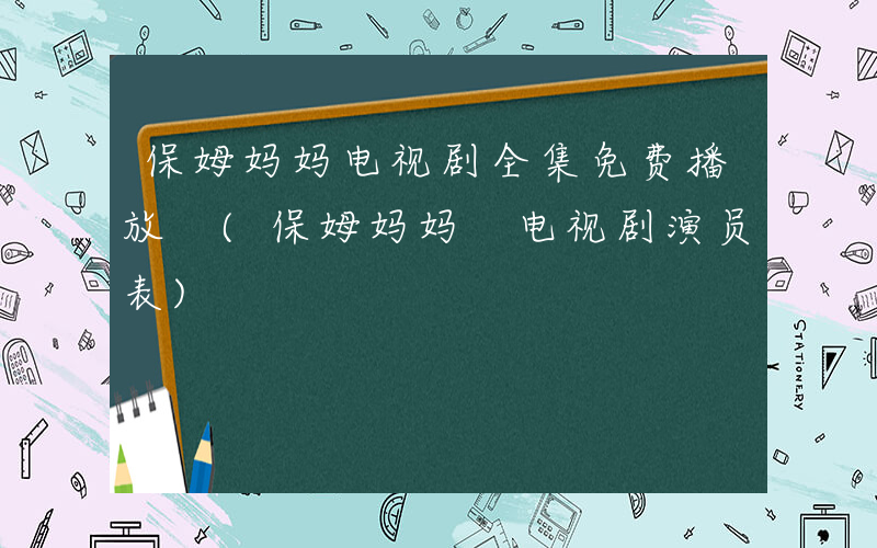 保姆妈妈电视剧全集免费播放 (保姆妈妈 电视剧演员表)